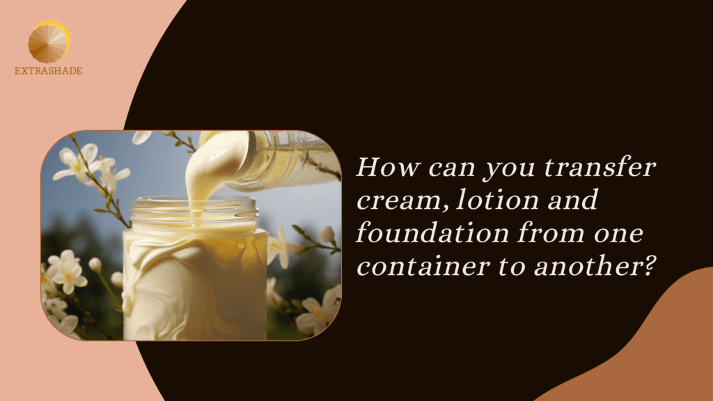 How can you transfer cream, lotion and foundation from one container to another?