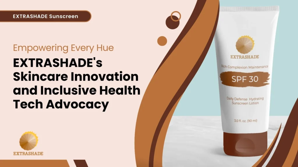 Empowering Every Hue EXTRASHADE's Skincare Innovation and Inclusive Health Tech Advocacy