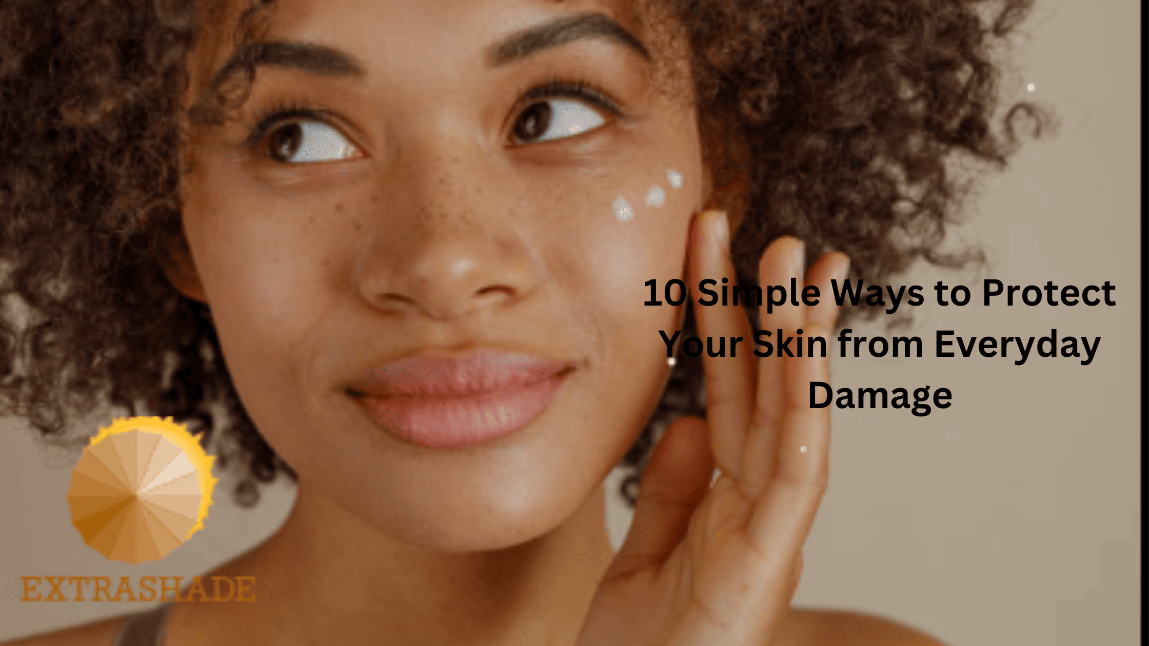 10 Simple Ways to Protect Your Skin from Everyday Damage
