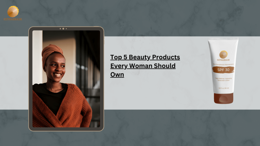 Top 5 Beauty Products Every Woman Should Own