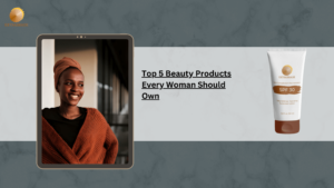 Skincare Blog 4 Top 5 Beauty Products Every Woman Should Own