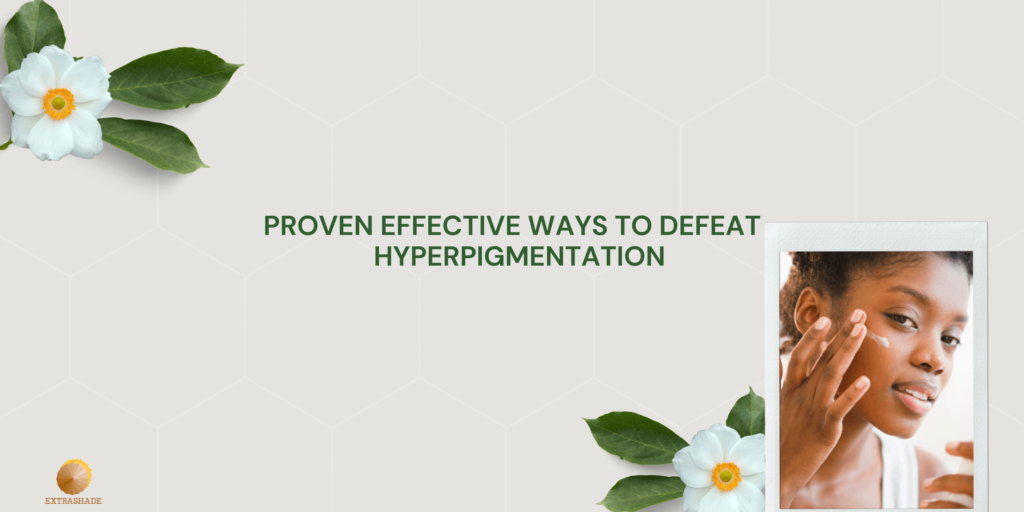 Proven Effective Ways To Defeat Hyperpigmentation