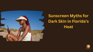 Sunscreen Myths for Dark Skin in Florida’s Heat