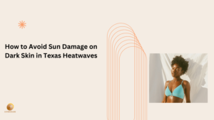 How to Avoid Sun Damage on Dark Skin in Texas Heatwaves